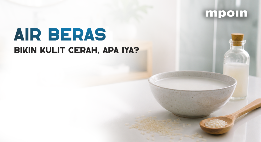 Air Beras untuk Kulit Cerah, Benarkah Ampuh atau Cuma Tren?